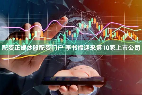 配资正规炒股配资门户 李书福迎来第10家上市公司