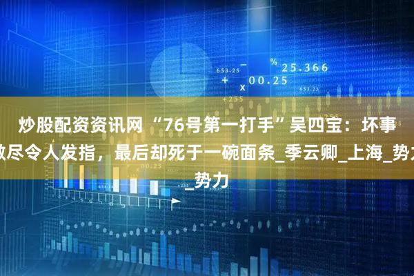 炒股配资资讯网 “76号第一打手”吴四宝：坏事做尽令人发指，最后却死于一碗面条_季云卿_上海_势力