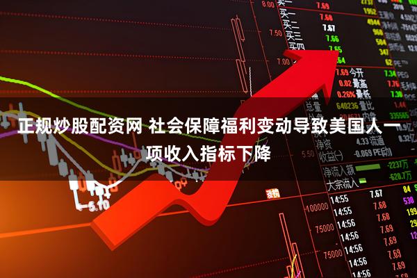 正规炒股配资网 社会保障福利变动导致美国人一项收入指标下降
