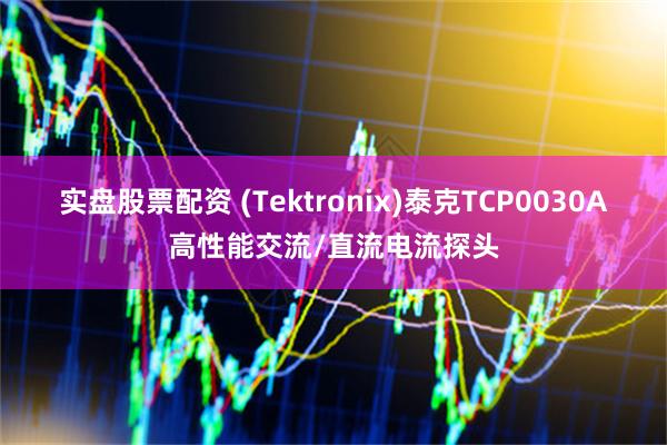 实盘股票配资 (Tektronix)泰克TCP0030A高性能交流/直流电流探头