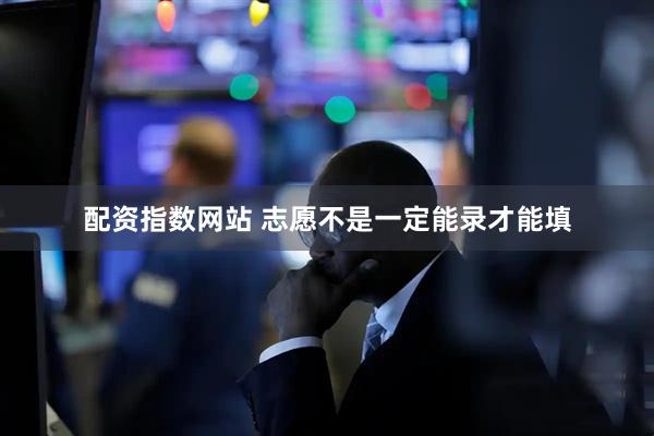 配资指数网站 志愿不是一定能录才能填