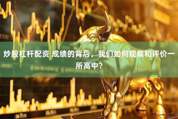 炒股杠杆配资 成绩的背后，我们如何观察和评价一所高中？