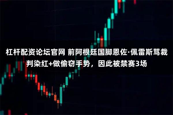 杠杆配资论坛官网 前阿根廷国脚恩佐·佩雷斯骂裁判染红+做偷窃手势，因此被禁赛3场