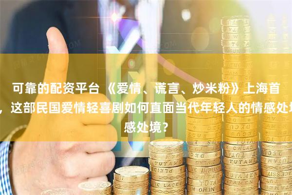 可靠的配资平台 《爱情、谎言、炒米粉》上海首演，这部民国爱情轻喜剧如何直面当代年轻人的情感处境？