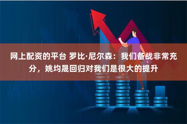 网上配资的平台 罗比·尼尔森：我们备战非常充分，姚均晟回归对我们是很大的提升