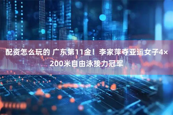 配资怎么玩的 广东第11金！李家萍夺亚运女子4×200米自由泳接力冠军