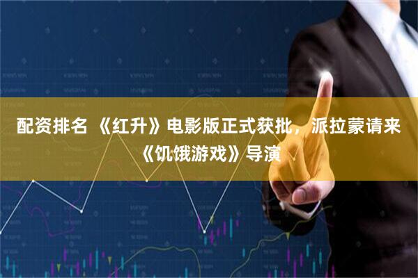配资排名 《红升》电影版正式获批，派拉蒙请来《饥饿游戏》导演
